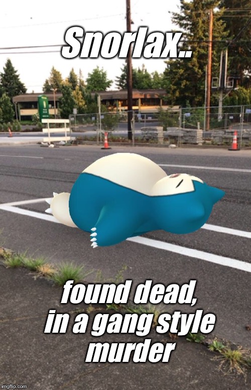 Pokémon Go | Snorlax.. found dead,
in a gang style
murder | image tagged in pokmon go | made w/ Imgflip meme maker