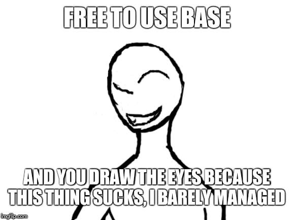 Blank White Template | FREE TO USE BASE; AND YOU DRAW THE EYES BECAUSE THIS THING SUCKS, I BARELY MANAGED | image tagged in blank white template | made w/ Imgflip meme maker