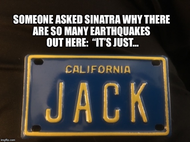 Frank Sinatra On California Earthquake | image tagged in california earthquake,california,frank sinatra,sinatra,funny license plate | made w/ Imgflip meme maker