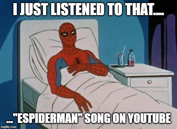 Spiderman Hospital Meme | I JUST LISTENED TO THAT.... ..."ESPIDERMAN" SONG ON YOUTUBE | image tagged in memes,spiderman hospital,spiderman | made w/ Imgflip meme maker