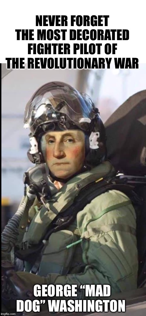 George Washington: Alternate Facts | NEVER FORGET THE MOST DECORATED FIGHTER PILOT OF THE REVOLUTIONARY WAR; GEORGE “MAD DOG” WASHINGTON | image tagged in george washington fighter pilot | made w/ Imgflip meme maker