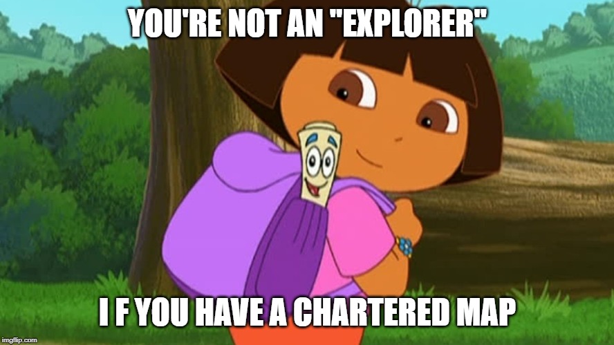 Dora and the map | YOU'RE NOT AN "EXPLORER"; I F YOU HAVE A CHARTERED MAP | image tagged in dora and the map | made w/ Imgflip meme maker
