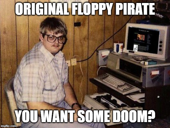 computer nerd | ORIGINAL FLOPPY PIRATE; YOU WANT SOME DOOM? | image tagged in computer nerd | made w/ Imgflip meme maker