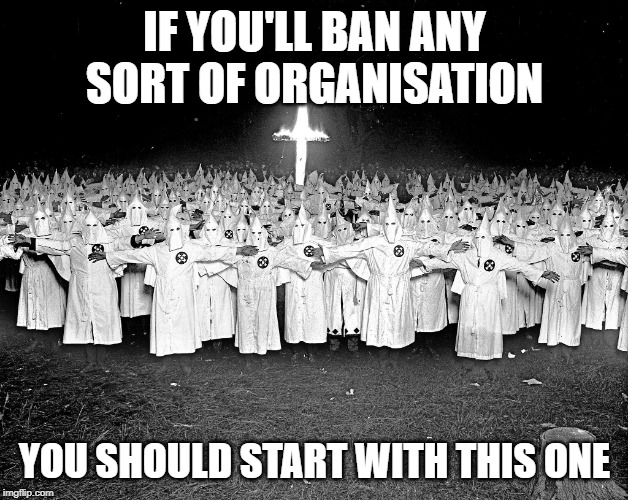 KKK religion | IF YOU'LL BAN ANY SORT OF ORGANISATION YOU SHOULD START WITH THIS ONE | image tagged in kkk religion | made w/ Imgflip meme maker