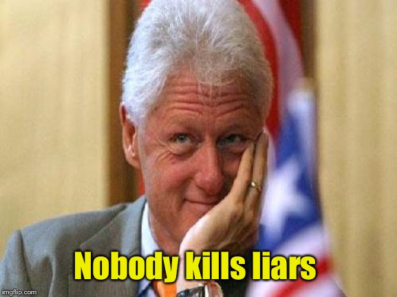 smiling bill clinton | Nobody kills liars | image tagged in smiling bill clinton | made w/ Imgflip meme maker