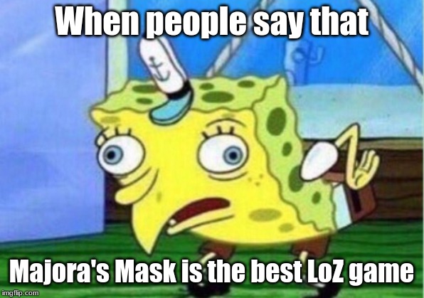 Mocking Spongebob | When people say that; Majora's Mask is the best LoZ game | image tagged in memes,mocking spongebob | made w/ Imgflip meme maker