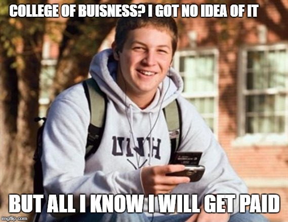 College Freshman | COLLEGE OF BUISNESS? I GOT NO IDEA OF IT; BUT ALL I KNOW I WILL GET PAID | image tagged in memes,college freshman | made w/ Imgflip meme maker