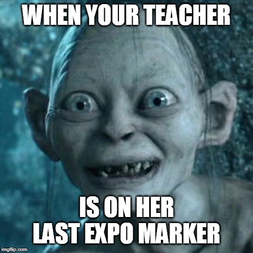 Gollum | WHEN YOUR TEACHER; IS ON HER LAST EXPO MARKER | image tagged in memes,gollum | made w/ Imgflip meme maker