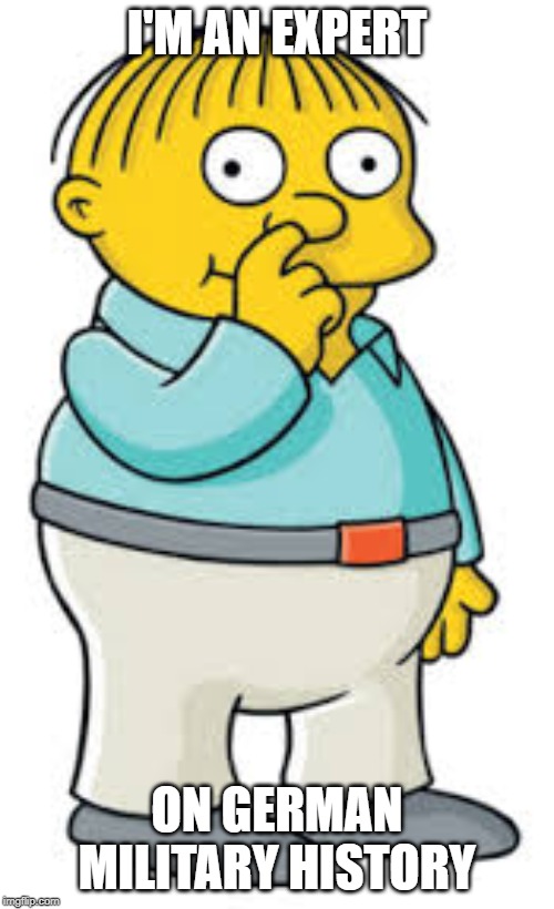 Ralph Wiggum | I'M AN EXPERT; ON GERMAN MILITARY HISTORY | image tagged in ralph wiggum | made w/ Imgflip meme maker