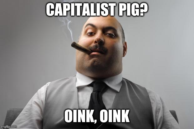 Scumbag Boss Meme | CAPITALIST PIG? OINK, OINK | image tagged in memes,scumbag boss | made w/ Imgflip meme maker