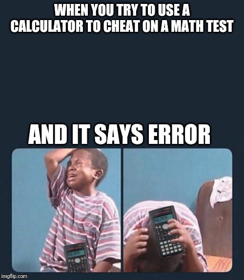 Black kid crying |  WHEN YOU TRY TO USE A CALCULATOR TO CHEAT ON A MATH TEST; AND IT SAYS ERROR | image tagged in black kid crying | made w/ Imgflip meme maker