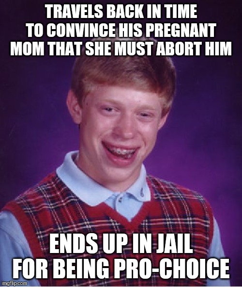 His time machine is confiscated by the police !! | TRAVELS BACK IN TIME TO CONVINCE HIS PREGNANT MOM THAT SHE MUST ABORT HIM; ENDS UP IN JAIL FOR BEING PRO-CHOICE | image tagged in memes,bad luck brian | made w/ Imgflip meme maker