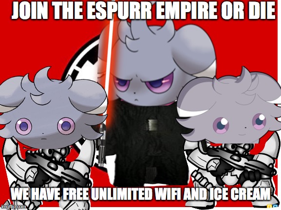 Espurr empire propaganda | JOIN THE ESPURR EMPIRE OR DIE; WE HAVE FREE UNLIMITED WIFI AND ICE CREAM | image tagged in pokemon | made w/ Imgflip meme maker