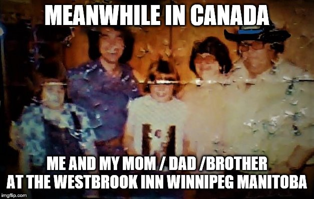 meanwhile in canada | MEANWHILE IN CANADA; ME AND MY MOM / DAD /BROTHER AT THE WESTBROOK INN WINNIPEG MANITOBA | image tagged in meanwhile in canada,meme,memes,canada,westbrook inn,family | made w/ Imgflip meme maker
