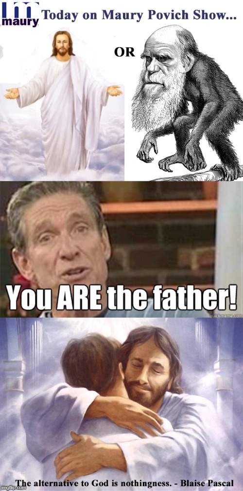 And the Father is... | image tagged in evolution,abiogenesis,maury,jesus,god,creation | made w/ Imgflip meme maker