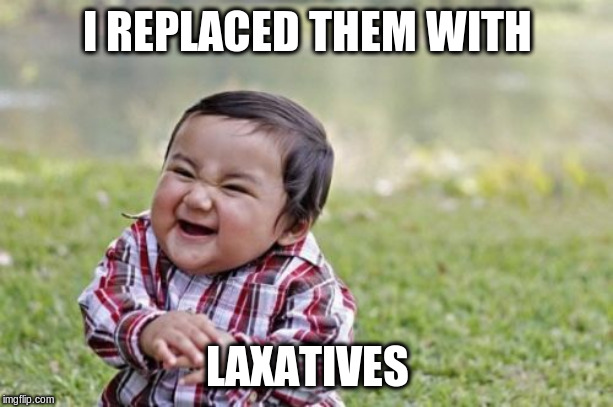 Evil Toddler Meme | I REPLACED THEM WITH LAXATIVES | image tagged in memes,evil toddler | made w/ Imgflip meme maker