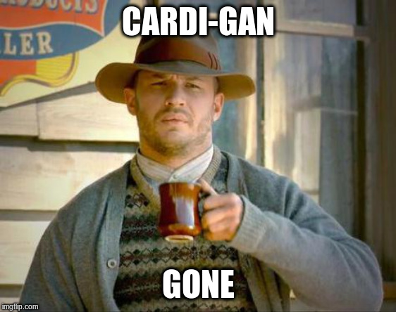 Tom Hardy's Cardigan | CARDI-GAN GONE | image tagged in tom hardy's cardigan | made w/ Imgflip meme maker