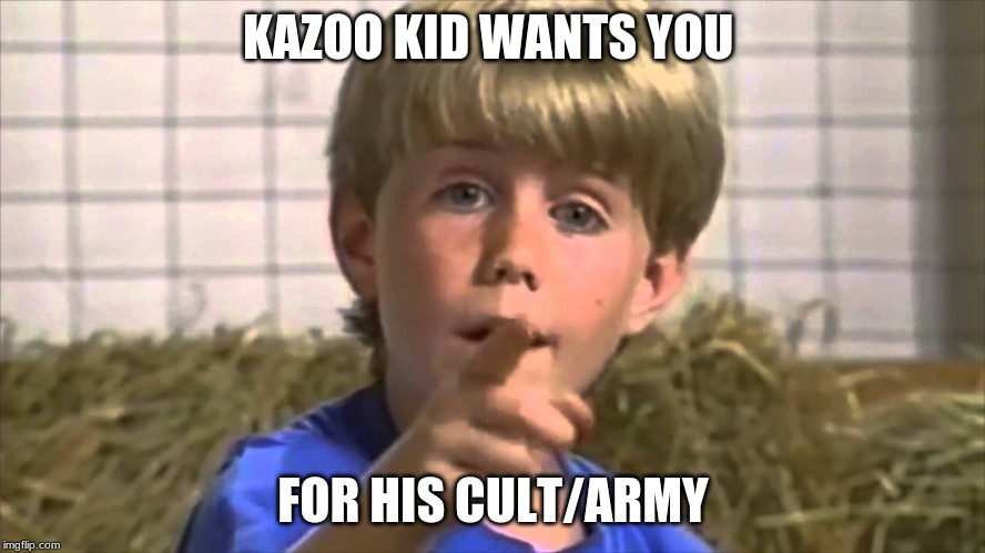 Kazoo Kid | KAZOO KID WANTS YOU; FOR HIS CULT/ARMY | image tagged in kazoo kid | made w/ Imgflip meme maker