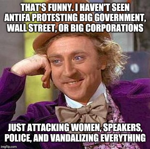 Creepy Condescending Wonka Meme | THAT'S FUNNY. I HAVEN'T SEEN ANTIFA PROTESTING BIG GOVERNMENT, WALL STREET, OR BIG CORPORATIONS JUST ATTACKING WOMEN, SPEAKERS, POLICE, AND  | image tagged in memes,creepy condescending wonka | made w/ Imgflip meme maker
