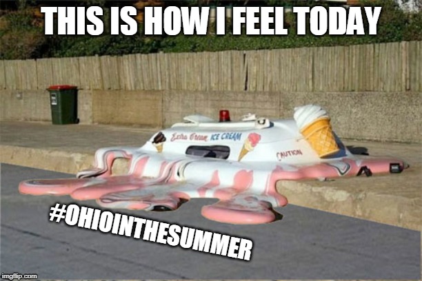 Melting Ice Cream Truck | THIS IS HOW I FEEL TODAY; #OHIOINTHESUMMER | image tagged in melting ice cream truck | made w/ Imgflip meme maker
