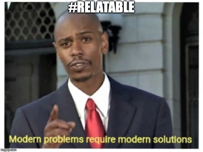 Modern problems require modern solutions | #RELATABLE | image tagged in modern problems require modern solutions | made w/ Imgflip meme maker