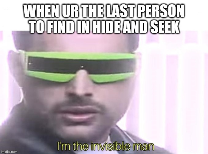 Invisible | WHEN UR THE LAST PERSON TO FIND IN HIDE AND SEEK | image tagged in i'm the invisible man | made w/ Imgflip meme maker
