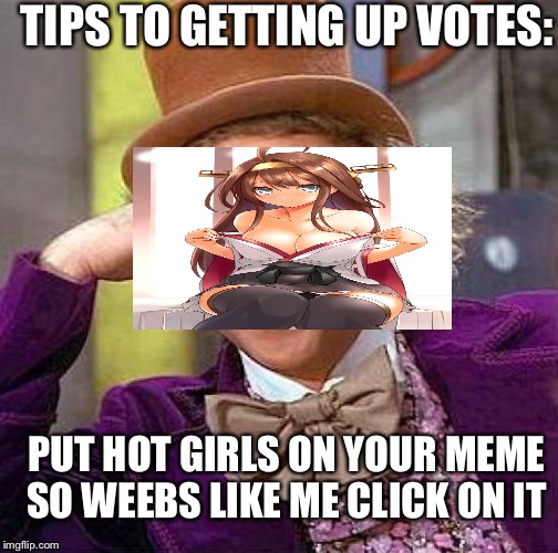 Creepy Condescending Wonka Meme | TIPS TO GETTING UP VOTES:; PUT HOT GIRLS ON YOUR MEME SO WEEBS LIKE ME CLICK ON IT | image tagged in memes,creepy condescending wonka | made w/ Imgflip meme maker