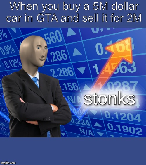 stonks | When you buy a 5M dollar car in GTA and sell it for 2M | image tagged in stonks | made w/ Imgflip meme maker