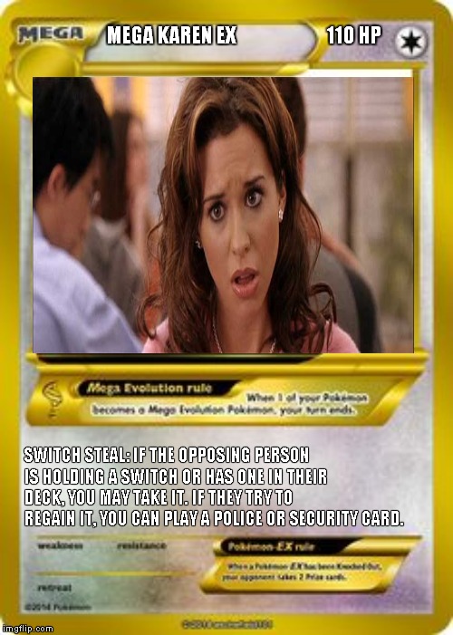 Pokemon Mega evolution card template | MEGA KAREN EX                         110 HP; SWITCH STEAL: IF THE OPPOSING PERSON IS HOLDING A SWITCH OR HAS ONE IN THEIR DECK, YOU MAY TAKE IT. IF THEY TRY TO REGAIN IT, YOU CAN PLAY A POLICE OR SECURITY CARD. | image tagged in pokemon mega evolution card template | made w/ Imgflip meme maker