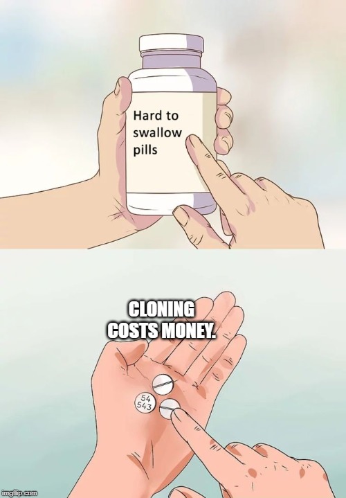 Hard To Swallow Pills Meme | CLONING COSTS MONEY. | image tagged in memes,hard to swallow pills | made w/ Imgflip meme maker