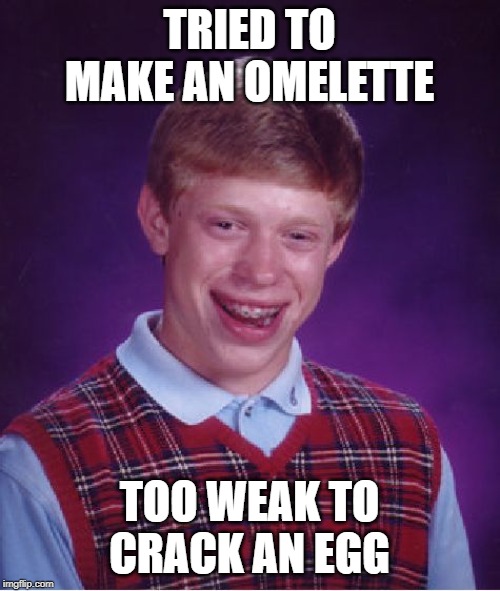 Bad Luck Brian Meme | TRIED TO MAKE AN OMELETTE TOO WEAK TO CRACK AN EGG | image tagged in memes,bad luck brian | made w/ Imgflip meme maker