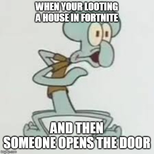WHEN YOUR LOOTING A HOUSE IN FORTNITE; AND THEN SOMEONE OPENS THE DOOR | image tagged in fortnite,squidward | made w/ Imgflip meme maker