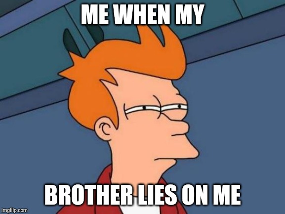 Futurama Fry | ME WHEN MY; BROTHER LIES ON ME | image tagged in memes,futurama fry | made w/ Imgflip meme maker