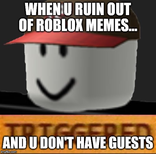 Roblox Triggered | WHEN U RUIN OUT OF ROBLOX MEMES... AND U DON'T HAVE GUESTS | image tagged in roblox triggered | made w/ Imgflip meme maker