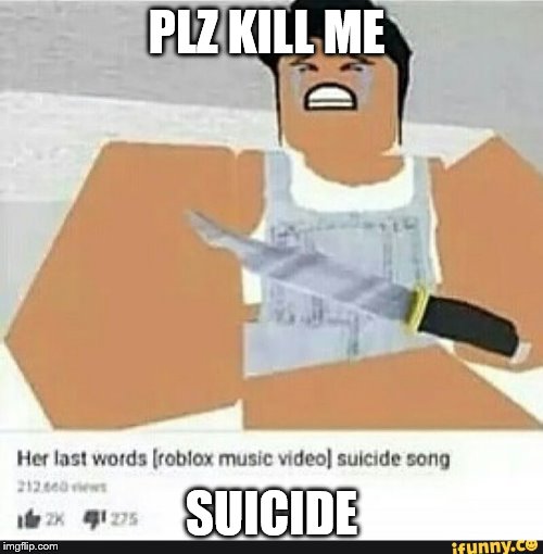 Roblox suicide | PLZ KILL ME; SUICIDE | image tagged in roblox suicide | made w/ Imgflip meme maker