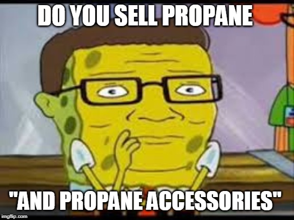 spongebob | DO YOU SELL PROPANE; "AND PROPANE ACCESSORIES" | image tagged in spongebob | made w/ Imgflip meme maker