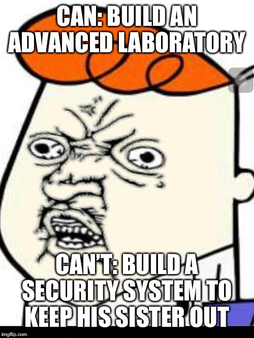 Dede y u no get of lab | CAN: BUILD AN ADVANCED LABORATORY; CAN’T: BUILD A SECURITY SYSTEM TO KEEP HIS SISTER OUT | image tagged in dede y u no get of lab | made w/ Imgflip meme maker