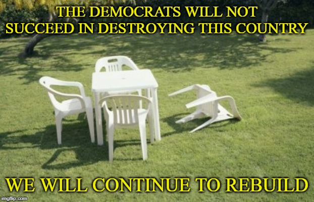 We Will Rebuild | THE DEMOCRATS WILL NOT SUCCEED IN DESTROYING THIS COUNTRY; WE WILL CONTINUE TO REBUILD | image tagged in memes,we will rebuild,maga,the_real_donald_trump | made w/ Imgflip meme maker