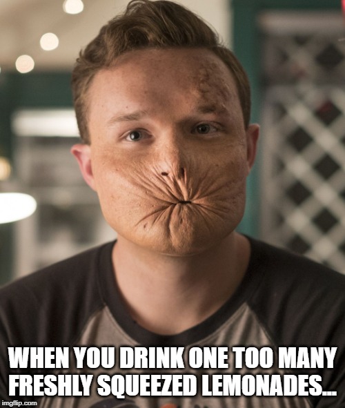 Pucker Up! | WHEN YOU DRINK ONE TOO MANY FRESHLY SQUEEZED LEMONADES... | image tagged in arseface | made w/ Imgflip meme maker