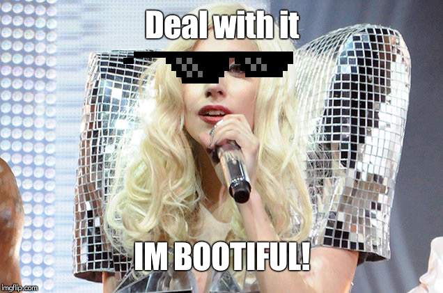 Lady gaga | Deal with it; IM BOOTIFUL! | image tagged in lady gaga | made w/ Imgflip meme maker