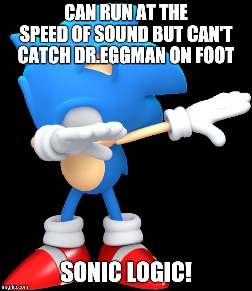 Sonic The Hedgehog logic fail | CAN RUN AT THE SPEED OF SOUND BUT CAN'T CATCH DR.EGGMAN ON FOOT; SONIC LOGIC! | image tagged in dabbing sonic | made w/ Imgflip meme maker