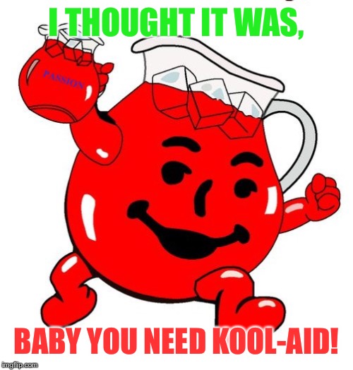 Kool Aid Man | I THOUGHT IT WAS, BABY YOU NEED KOOL-AID! | image tagged in kool aid man | made w/ Imgflip meme maker