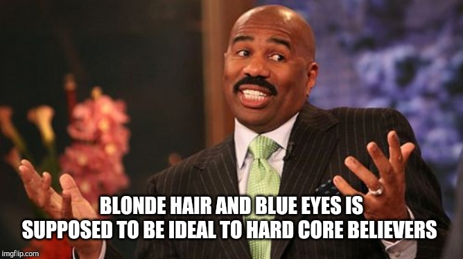 Steve Harvey Meme | BLONDE HAIR AND BLUE EYES IS SUPPOSED TO BE IDEAL TO HARD CORE BELIEVERS | image tagged in memes,steve harvey | made w/ Imgflip meme maker