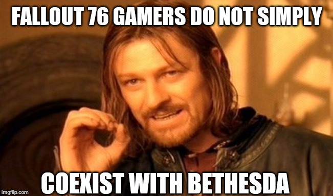 One Does Not Simply | FALLOUT 76 GAMERS DO NOT SIMPLY; COEXIST WITH BETHESDA | image tagged in memes,one does not simply | made w/ Imgflip meme maker