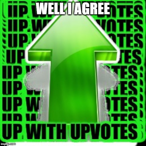 upvote | WELL I AGREE | image tagged in upvote | made w/ Imgflip meme maker