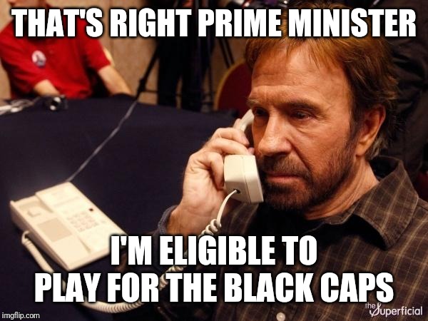 Chuck Norris Phone Meme | THAT'S RIGHT PRIME MINISTER; I'M ELIGIBLE TO PLAY FOR THE BLACK CAPS | image tagged in memes,chuck norris phone,chuck norris | made w/ Imgflip meme maker