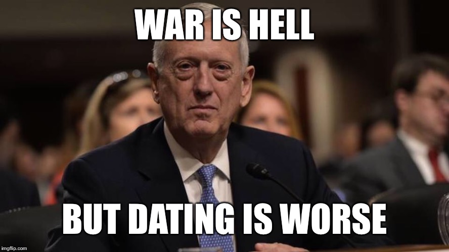 WAR IS HELL; BUT DATING IS WORSE | image tagged in dating,bumble's joke,tinder,internet dating,dating sucks,war | made w/ Imgflip meme maker