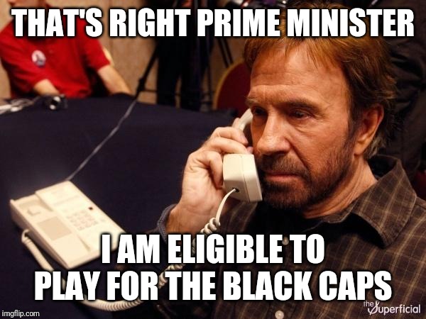 Chuck Norris Phone | THAT'S RIGHT PRIME MINISTER; I AM ELIGIBLE TO PLAY FOR THE BLACK CAPS | image tagged in memes,chuck norris phone,chuck norris | made w/ Imgflip meme maker