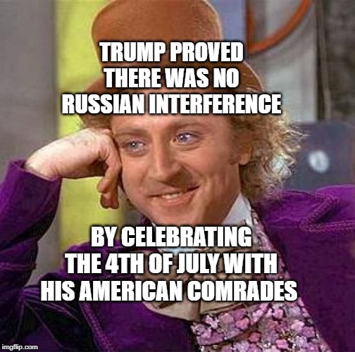 Creepy Condescending Wonka | TRUMP PROVED THERE WAS NO RUSSIAN INTERFERENCE; BY CELEBRATING THE 4TH OF JULY WITH HIS AMERICAN COMRADES | image tagged in memes,creepy condescending wonka | made w/ Imgflip meme maker