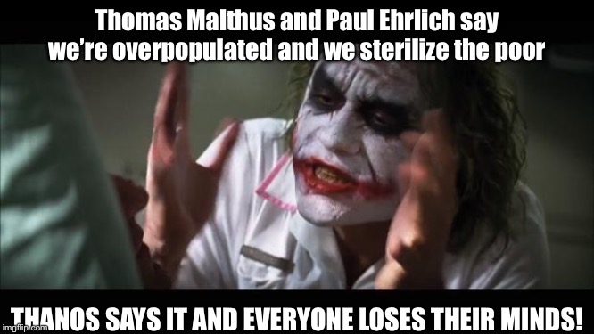 And everybody loses their minds | Thomas Malthus and Paul Ehrlich say we’re overpopulated and we sterilize the poor; THANOS SAYS IT AND EVERYONE LOSES THEIR MINDS! | image tagged in memes,and everybody loses their minds | made w/ Imgflip meme maker